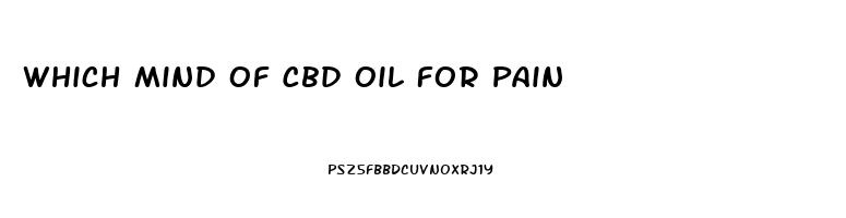 Which Mind Of Cbd Oil For Pain