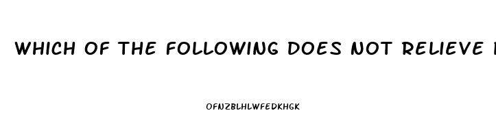 Which Of The Following Does Not Relieve Pain