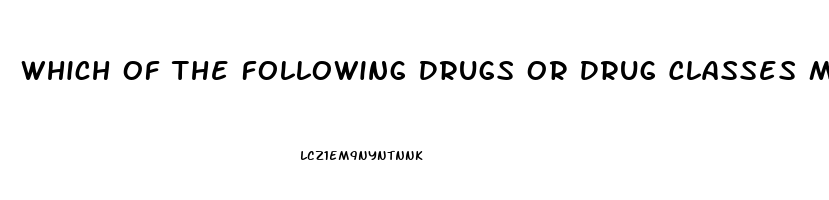 Which Of The Following Drugs Or Drug Classes May Cause Male Impotence