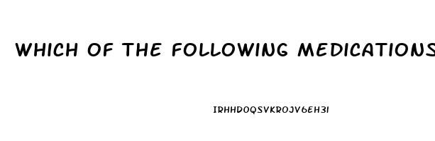 Which Of The Following Medications Is Used To Treat Impotence Quizlet