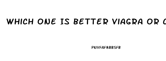 Which One Is Better Viagra Or Cialis