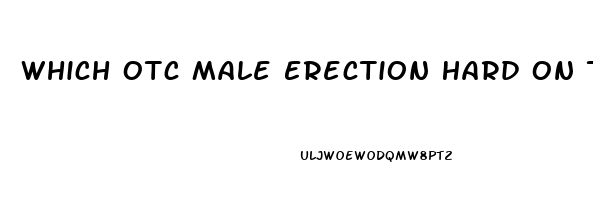 Which Otc Male Erection Hard On T Pills Work