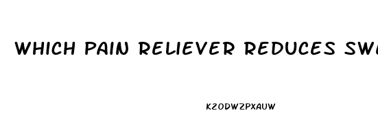 Which Pain Reliever Reduces Swelling