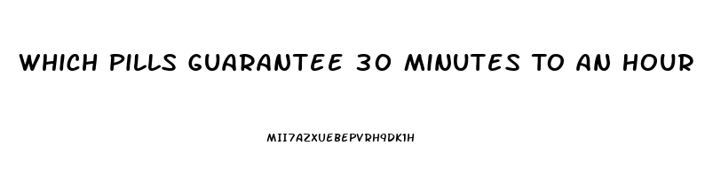 Which Pills Guarantee 30 Minutes To An Hour Erection