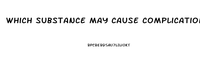 Which Substance May Cause Complications For A Patient Who Has Kidney Dysfunction