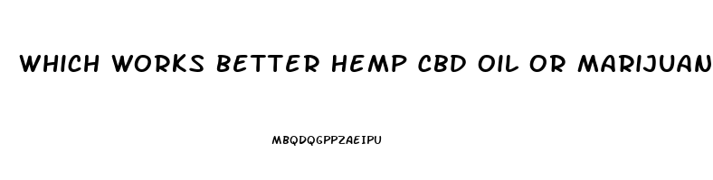 Which Works Better Hemp Cbd Oil Or Marijuana Cbc Oil