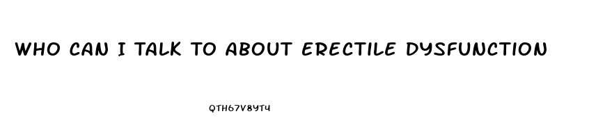 Who Can I Talk To About Erectile Dysfunction