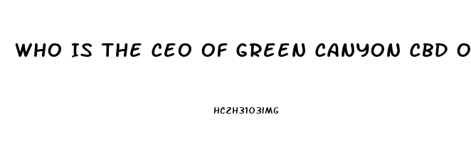 Who Is The Ceo Of Green Canyon Cbd Oil