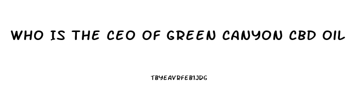 Who Is The Ceo Of Green Canyon Cbd Oil