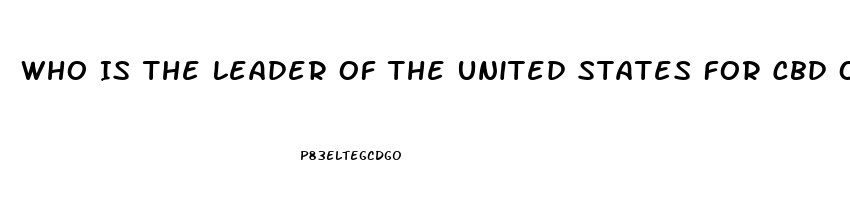 Who Is The Leader Of The United States For Cbd Oil