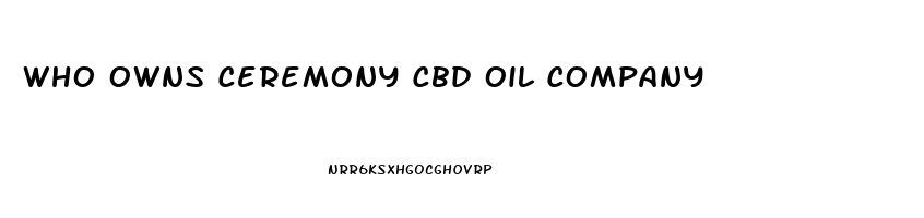 Who Owns Ceremony Cbd Oil Company