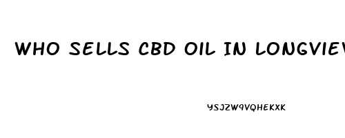 Who Sells Cbd Oil In Longview Texas