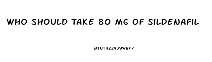 Who Should Take 80 Mg Of Sildenafil