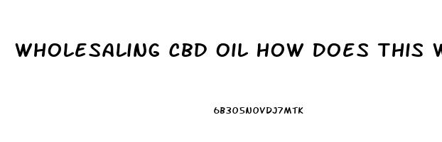 Wholesaling Cbd Oil How Does This Work