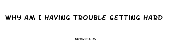 Why Am I Having Trouble Getting Hard