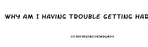 Why Am I Having Trouble Getting Hard At 20
