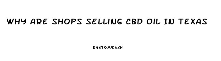 Why Are Shops Selling Cbd Oil In Texas