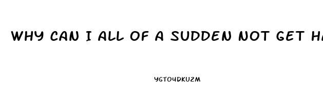 Why Can I All Of A Sudden Not Get Hard