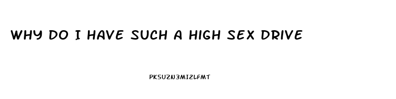 Why Do I Have Such A High Sex Drive