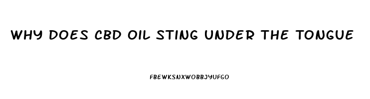 Why Does Cbd Oil Sting Under The Tongue