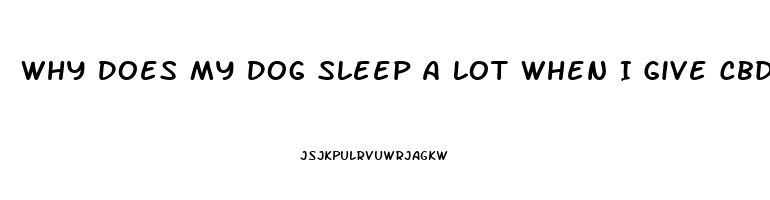 Why Does My Dog Sleep A Lot When I Give Cbd Oil