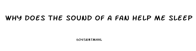 Why Does The Sound Of A Fan Help Me Sleep