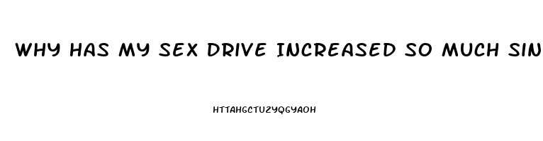 Why Has My Sex Drive Increased So Much Since I Started Dating My Gf