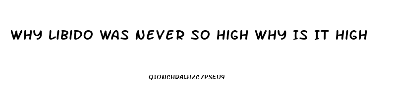 Why Libido Was Never So High Why Is It High