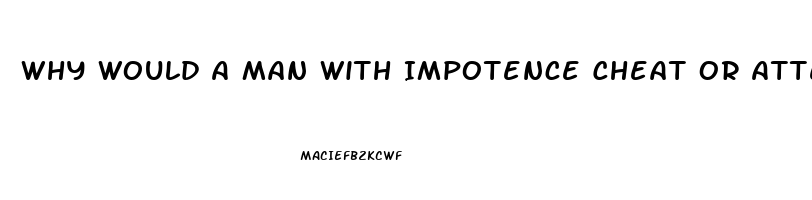 Why Would A Man With Impotence Cheat Or Attempt Cheating