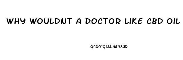 Why Wouldnt A Doctor Like Cbd Oil