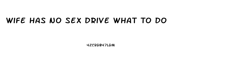 Wife Has No Sex Drive What To Do