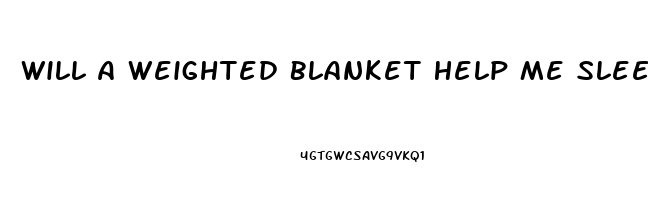 Will A Weighted Blanket Help Me Sleep