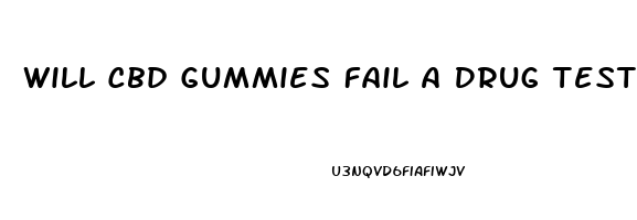 Will Cbd Gummies Fail A Drug Test