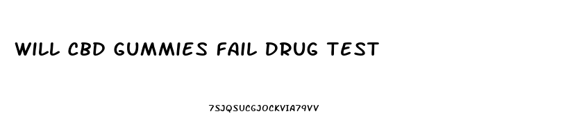 Will Cbd Gummies Fail Drug Test