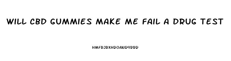 Will Cbd Gummies Make Me Fail A Drug Test