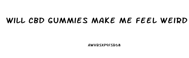 Will Cbd Gummies Make Me Feel Weird