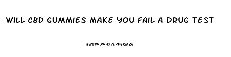 Will Cbd Gummies Make You Fail A Drug Test