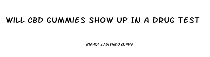 Will Cbd Gummies Show Up In A Drug Test