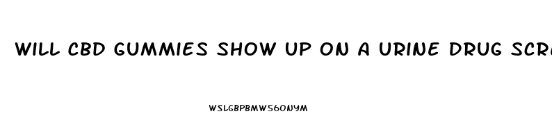 Will Cbd Gummies Show Up On A Urine Drug Screen