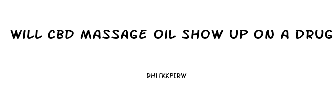 Will Cbd Massage Oil Show Up On A Drug Test