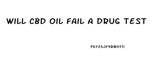 Will Cbd Oil Fail A Drug Test