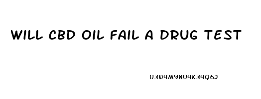 Will Cbd Oil Fail A Drug Test