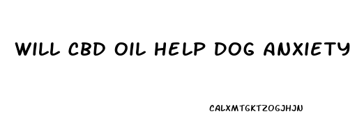 Will Cbd Oil Help Dog Anxiety