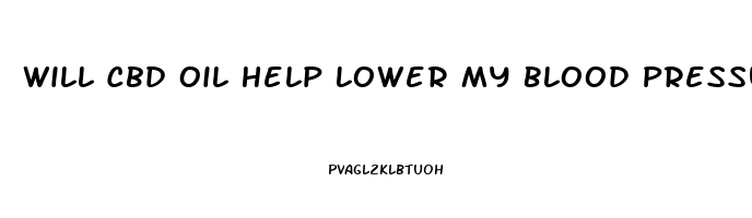 Will Cbd Oil Help Lower My Blood Pressure