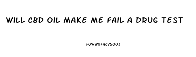 Will Cbd Oil Make Me Fail A Drug Test