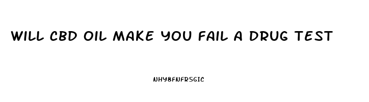 Will Cbd Oil Make You Fail A Drug Test