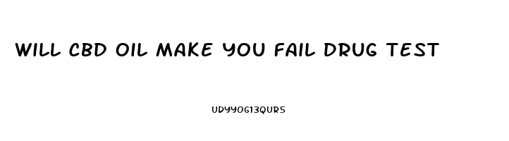 Will Cbd Oil Make You Fail Drug Test