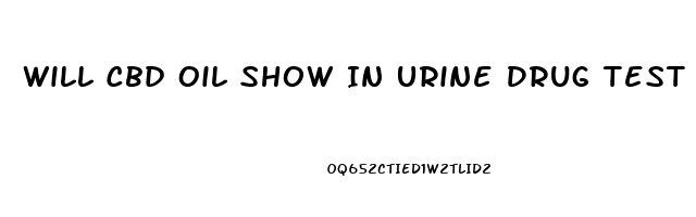 Will Cbd Oil Show In Urine Drug Test