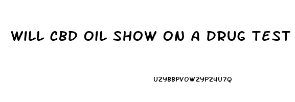 Will Cbd Oil Show On A Drug Test