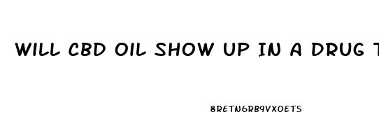 Will Cbd Oil Show Up In A Drug Test